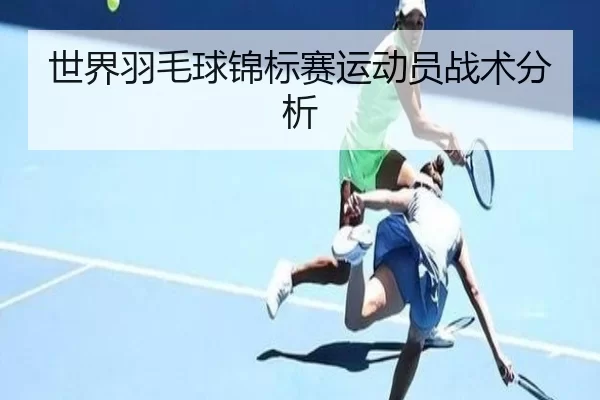 世界羽毛球锦标赛运动员战术分析