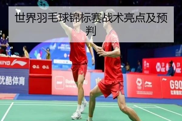 世界羽毛球锦标赛战术亮点及预判