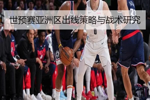 世预赛亚洲区出线策略与战术研究