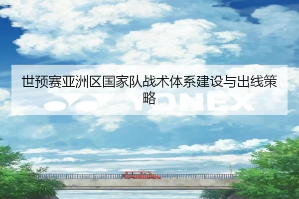 世预赛亚洲区国家队战术体系建设与出线策略