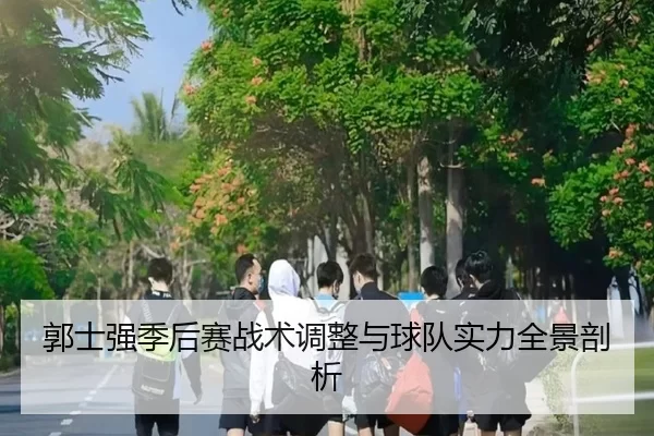 郭士强季后赛战术调整与球队实力全景剖析