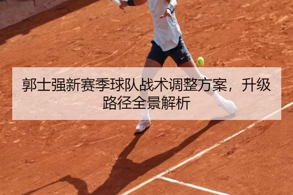 郭士强新赛季球队战术调整方案，升级路径全景解析