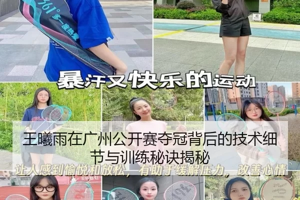 王曦雨在广州公开赛夺冠背后的技术细节与训练秘诀揭秘
