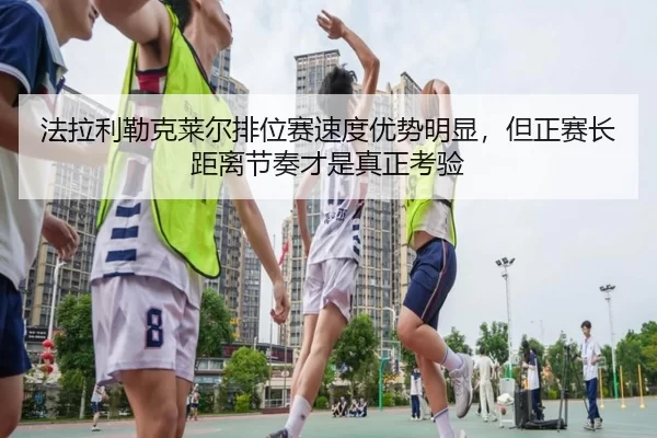 法拉利勒克莱尔排位赛速度优势明显，但正赛长距离节奏才是真正考验