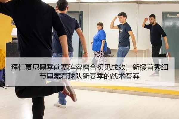 拜仁慕尼黑季前赛阵容磨合初见成效，新援首秀细节里藏着球队新赛季的战术答案